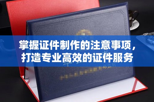 上犹掌握证件制作的注意事项，打造专业高效的证件服务