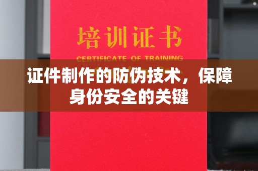 错那证件制作的防伪技术，保障身份安全的关键