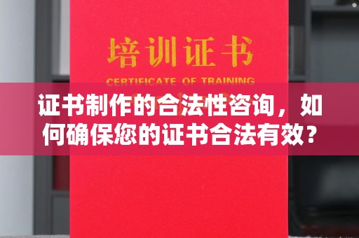 尖草坪证书制作的合法性咨询，如何确保您的证书合法有效？
