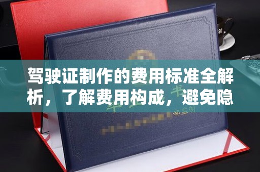 山上驾驶证制作的费用标准全解析，了解费用构成，避免隐形消费