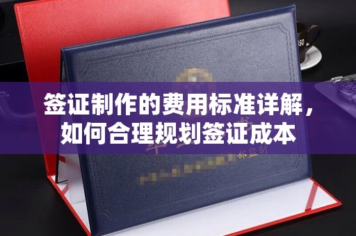 江北签证制作的费用标准详解，如何合理规划签证成本